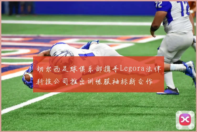 切尔西足球俱乐部携手Legora法律科技公司推出训练服袖标新合作