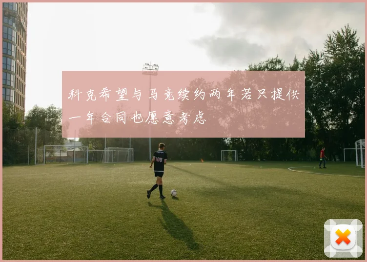 科克希望与马竞续约两年若只提供一年合同也愿意考虑