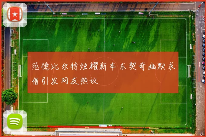范德比尔特炫耀新车东契奇幽默求借引发网友热议