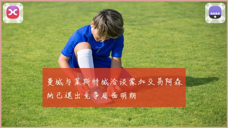 曼城与莱斯特城洽谈蒙加交易阿森纳已退出竞争局面明朗