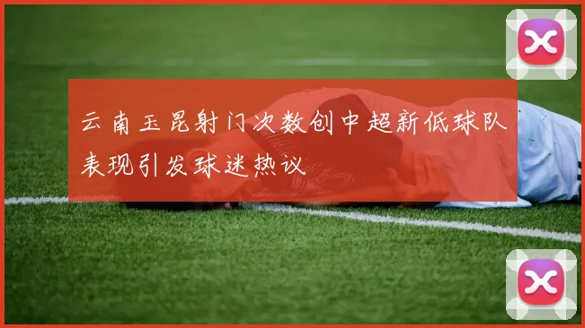 云南玉昆射门次数创中超新低球队表现引发球迷热议