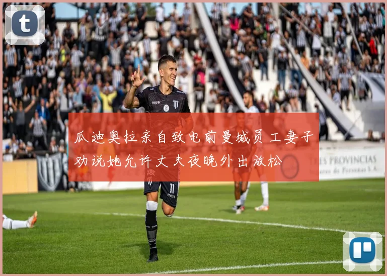 瓜迪奥拉亲自致电前曼城员工妻子劝说她允许丈夫夜晚外出放松